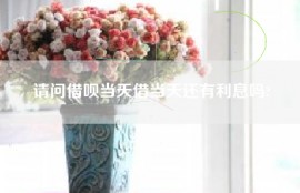请问借呗当天借当天还有利息吗?
