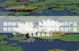 请问新华，太平，泰康哪家公司的产品性价比高？保障全面？理赔服务好？业务员素质高？
