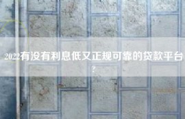 2022有没有利息低又正规可靠的贷款平台?