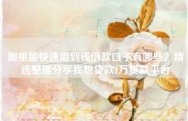 哪里能快速借到钱借款口子有哪些？精选整理分享我想贷款1万贷款平台