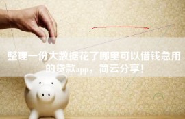 整理一份大数据花了哪里可以借钱急用的贷款app，简云分享！