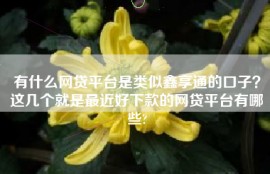 有什么网贷平台是类似鑫享通的口子？这几个就是最近好下款的网贷平台有哪些?