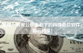 整理一份有公积金必下的网贷借款软件，简云分享！