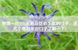 整理一份2022不看征信必下款的口子，这几个借款平台口子了解一下！
