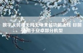 数字人民币无网无电支付功能上线 目前适用于安卓部分机型