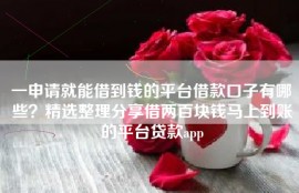 一申请就能借到钱的平台借款口子有哪些？精选整理分享借两百块钱马上到账的平台贷款app