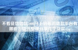 不看征信借款5000马上到账的借款平台有哪些？精选整理分享几个贷款app