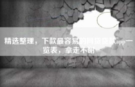 精选整理，下款最容易的网贷贷款app一览表，拿走不谢