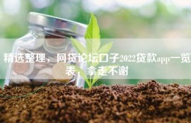 精选整理，网贷论坛口子2022贷款app一览表，拿走不谢