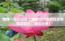 整理一份征信乱了哪里可以借到钱急用借款软件，简云分享！