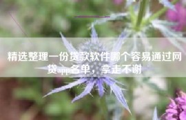 精选整理一份贷款软件哪个容易通过网贷app名单，拿走不谢