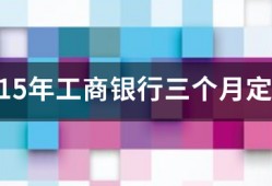 2015年工商银行三个月定期存款利率是多少