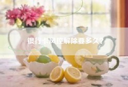 银行卡风控解除要多久？