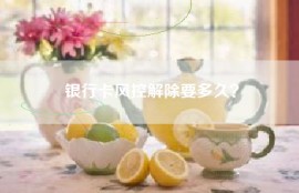 银行卡风控解除要多久？