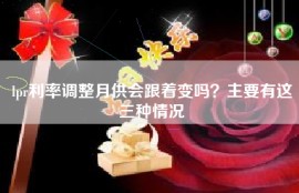 lpr利率调整月供会跟着变吗？主要有这三种情况