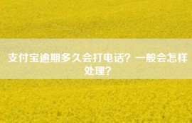 支付宝逾期多久会打电话？一般会怎样处理？