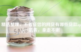精选整理，不看征信的网贷有哪些贷款app一览表，拿走不谢