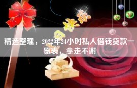 精选整理，2022年24小时私人借钱贷款一览表，拿走不谢