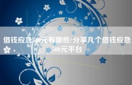 借钱应急500元有哪些?分享几个借钱应急500元平台