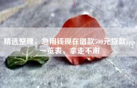 精选整理，急用钱现在借款500元贷款app一览表，拿走不谢