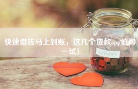 快速借钱马上到账，这几个贷款app值得一试！