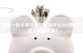 整理一份不查征信的借钱平台2022网贷平台，简云分享！