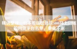 精选整理一份不看征信借款5000马上到账的网贷平台名单，拿走不谢