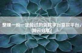整理一份一定能过的贷款平台贷款平台，简云分享！