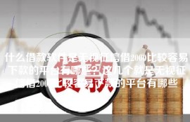 什么借款软件是无视征信借2000比较容易下款的平台有哪些？这几个就是无视征信借2000比较容易下款的平台有哪些
