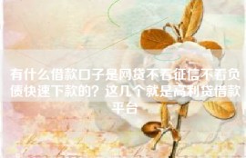 有什么借款口子是网贷不看征信不看负债快速下款的？这几个就是高利贷借款平台