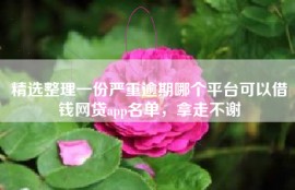 精选整理一份严重逾期哪个平台可以借钱网贷app名单，拿走不谢