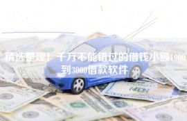 精选整理！千万不能错过的借钱小额1000到3000借款软件