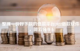 整理一份好下款的借款平台2022借款软件，简云分享！