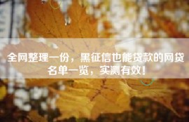 全网整理一份，黑征信也能贷款的网贷名单一览，实测有效！