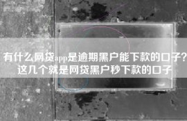 有什么网贷app是逾期黑户能下款的口子？这几个就是网贷黑户秒下款的口子