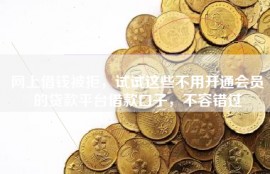 网上借钱被拒，试试这些不用开通会员的贷款平台借款口子，不容错过