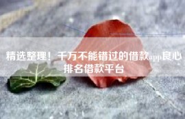 精选整理！千万不能错过的借款app良心排名借款平台
