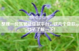 整理一份驾驶证贷款平台，这几个贷款app口子了解一下！