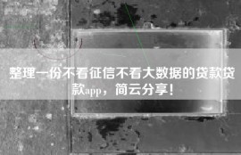 整理一份不看征信不看大数据的贷款贷款app，简云分享！