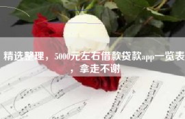 精选整理，5000元左右借款贷款app一览表，拿走不谢