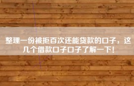 整理一份被拒百次还能贷款的口子，这几个借款口子口子了解一下！