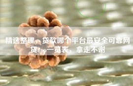 精选整理，贷款哪个平台最安全可靠网贷app一览表，拿走不谢