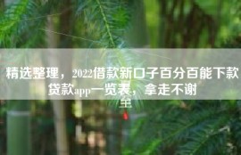 精选整理，2022借款新口子百分百能下款贷款app一览表，拿走不谢