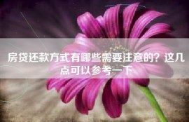 房贷还款方式有哪些需要注意的？这几点可以参考一下