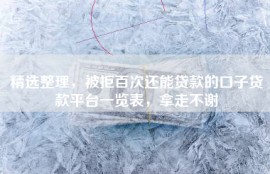 精选整理，被拒百次还能贷款的口子贷款平台一览表，拿走不谢