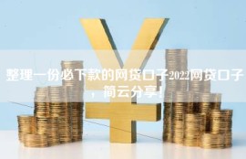 整理一份必下款的网贷口子2022网贷口子，简云分享！