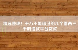 精选整理！千万不能错过的几个借两三千的借款平台贷款