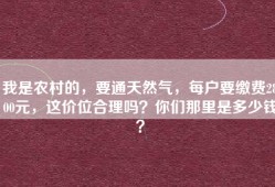 我是农村的，要通天然气，每户要缴费2800元，这价位合理吗？你们那里是多少钱？