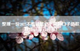 整理一份2022不看征信必下款的口子借款软件，简云分享！