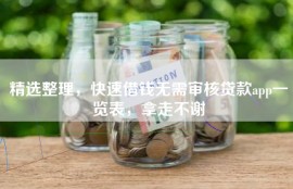 精选整理，快速借钱无需审核贷款app一览表，拿走不谢